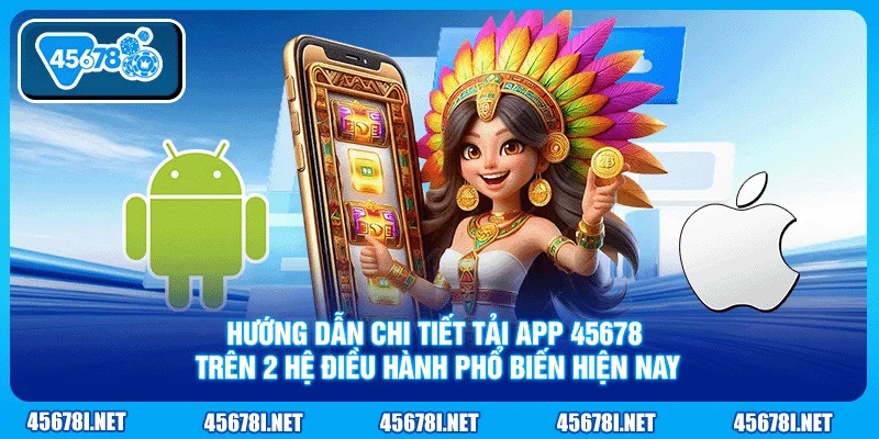 Hướng dẫn chi tiết tải app 45678 trên 2 hệ điều hành phổ biến hiện nay