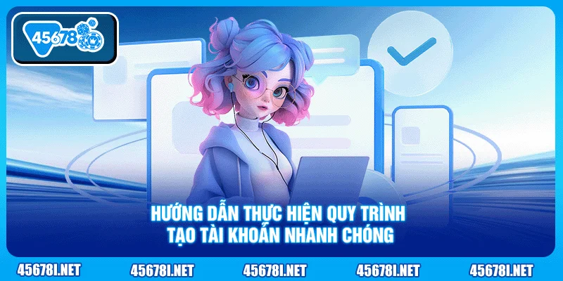Hướng dẫn thực hiện quy trình tạo tài khoản nhanh chóng