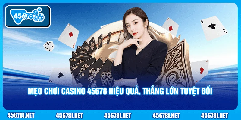 Mẹo chơi casino 45678 hiệu quả, thắng lớn tuyệt đối