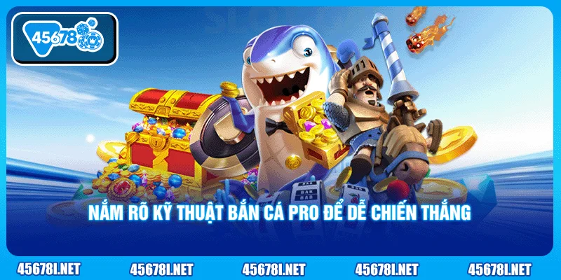 Nắm rõ kỹ thuật bắn cá pro để dễ chiến thắng