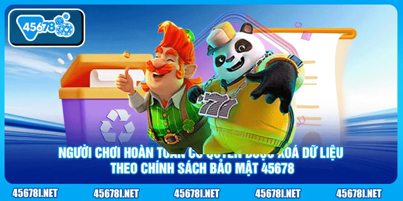 Người chơi hoàn toàn có quyền được xoá dữ liệu theo chính sách bảo mật 45678